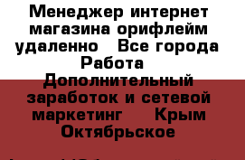 Менеджер интернет-магазина орифлейм удаленно - Все города Работа » Дополнительный заработок и сетевой маркетинг   . Крым,Октябрьское